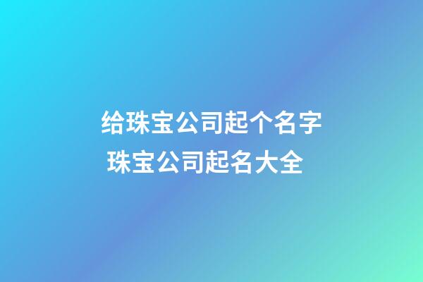 给珠宝公司起个名字 珠宝公司起名大全-第1张-公司起名-玄机派